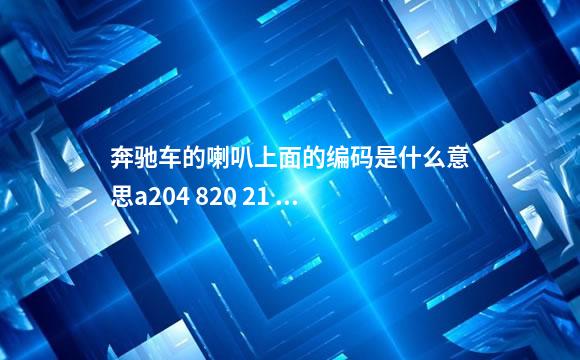 奔驰车的喇叭上面的编码是什么意思a204 820 21 0